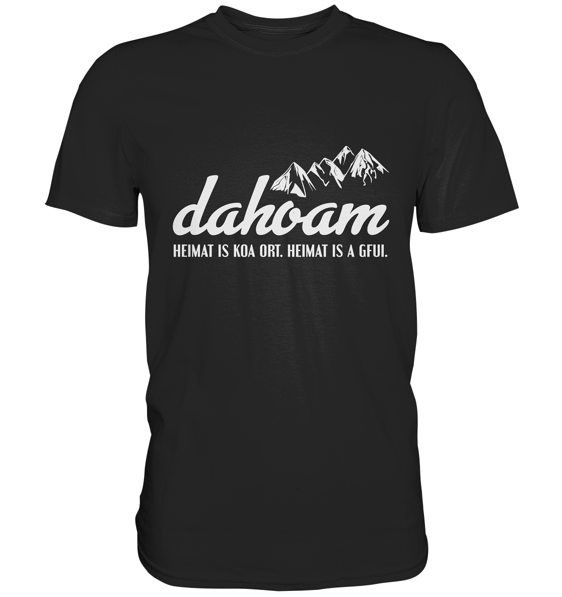 Dahoam. Heimat is koa Ort. Heimat is a Gfui. Bayrisch - Unisex Premium Shirt