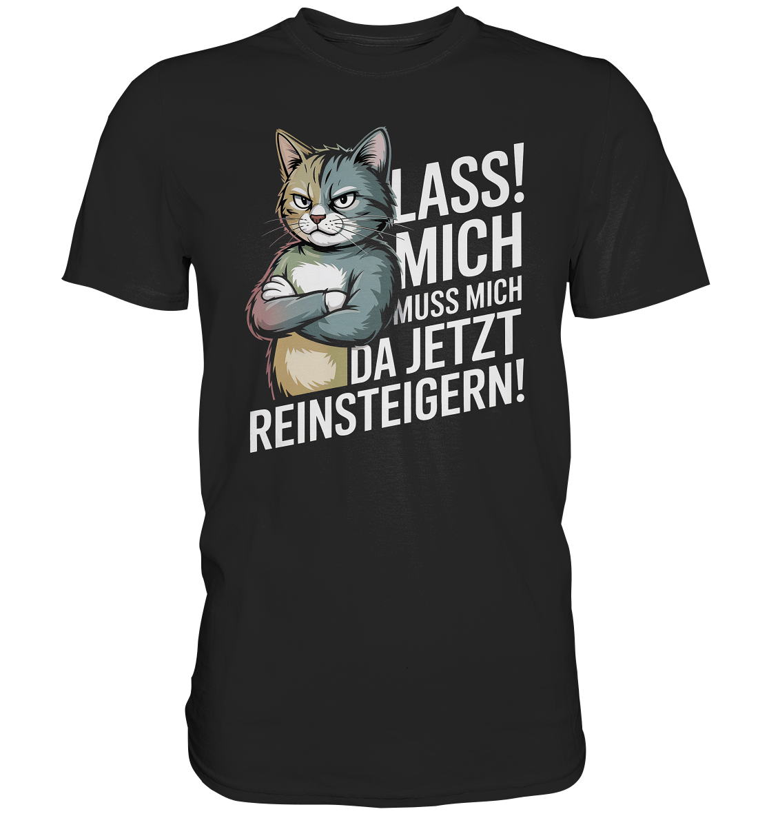 Schwarzes T-Shirt mit weißem Aufdruck: wütend dreinblickende Katze und der Text „Lass mich. Ich muss mich da jetzt reinsteigern.“