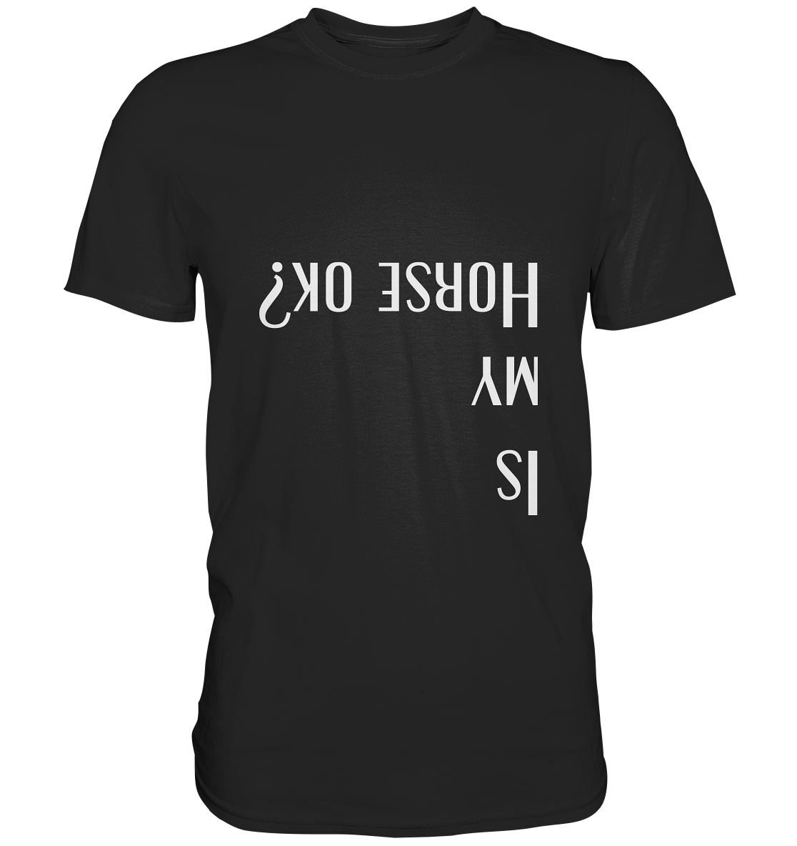 Schwarzes T-Shirt mit weißem Aufdruck "Is My Horse Okay? Ist mein Pferd in Ordnung?" in kopfüber Schrift – Witziges Reiter-Shirt für Pferdeliebhaber