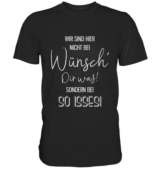 Wir sind hier nicht bei Wünsch Dir was! - Unisex Premium Shirt