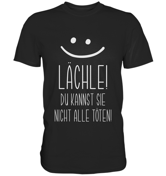Lächle! Du kannst sie nicht alle töten!  - Premium Shirt