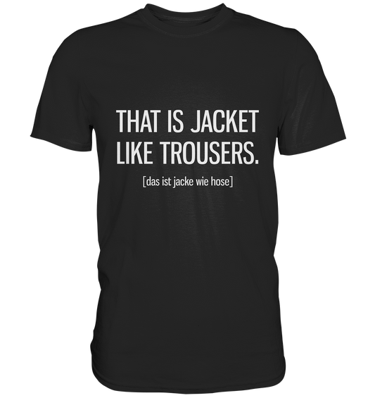 That is jacket like trousers. Englisch - Unisex Premium Shirt
