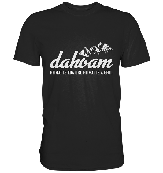 Dahoam. Heimat is koa Ort. Heimat is a Gfui. Bayrisch - Unisex Premium Shirt
