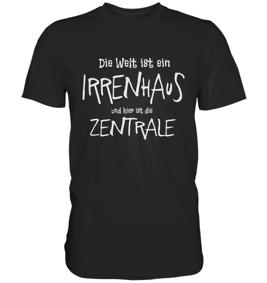 Die Welt ist ein Irrenhaus und hier ist die Zentrale. - Premium Shirt