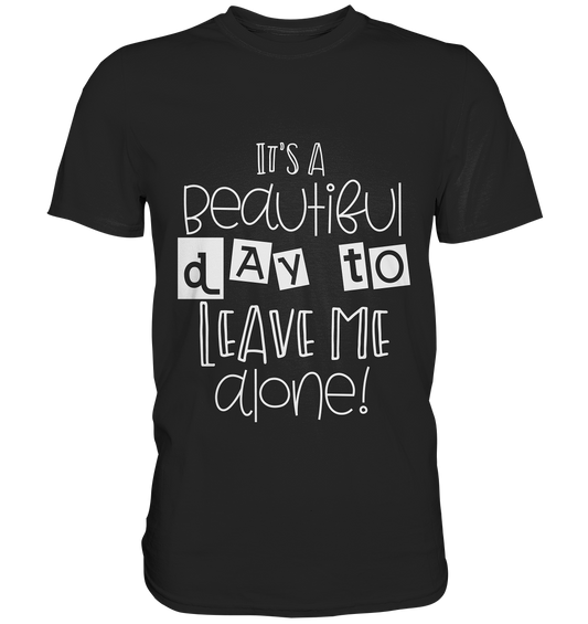It´s a beautiful day to leave me alone - Unisex Premium Shirt
