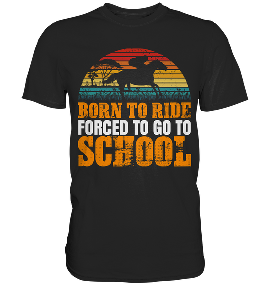 Born to ride. Forced to go to school. Pferde - Premium Shirt